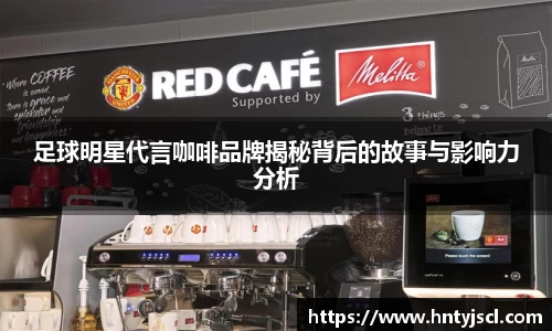 足球明星代言咖啡品牌揭秘背后的故事与影响力分析