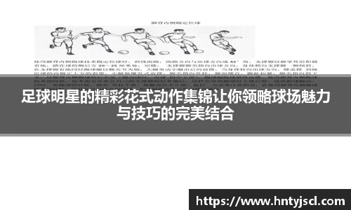 足球明星的精彩花式动作集锦让你领略球场魅力与技巧的完美结合