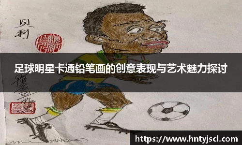足球明星卡通铅笔画的创意表现与艺术魅力探讨