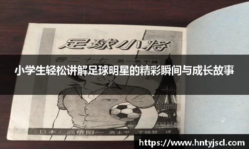 小学生轻松讲解足球明星的精彩瞬间与成长故事