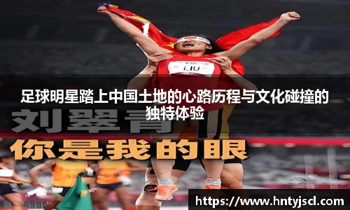 足球明星踏上中国土地的心路历程与文化碰撞的独特体验