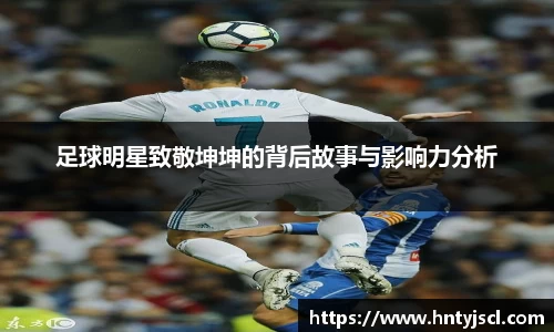 足球明星致敬坤坤的背后故事与影响力分析